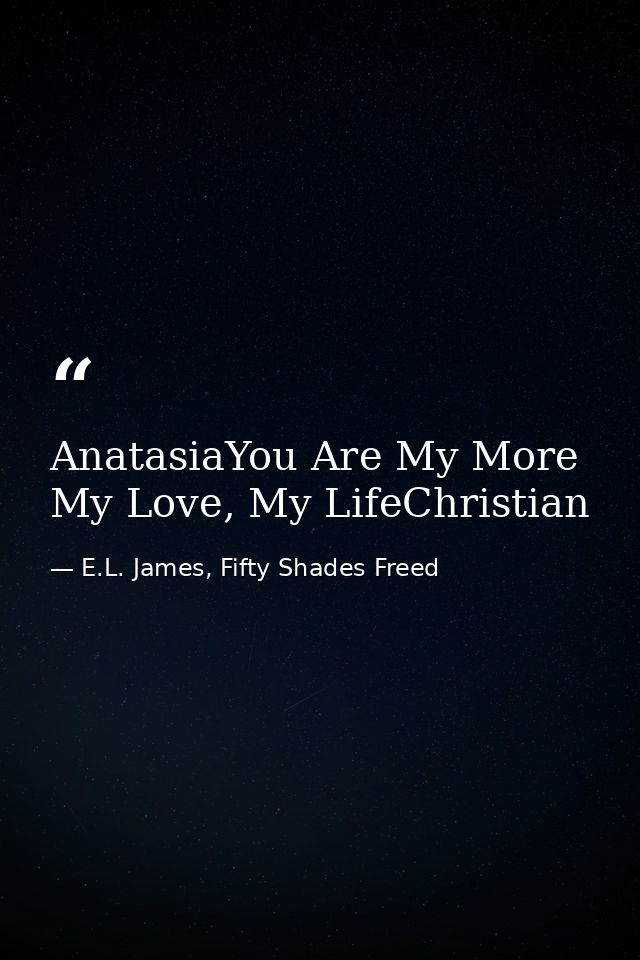 AnatasiaYou Are My More My Love, My LifeChristian — E.L. James, Fifty Shades Freed