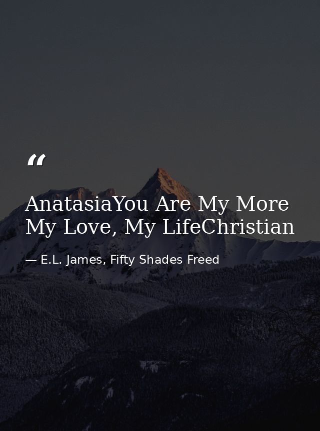 AnatasiaYou Are My More My Love, My LifeChristian — E.L. James, Fifty Shades Freed