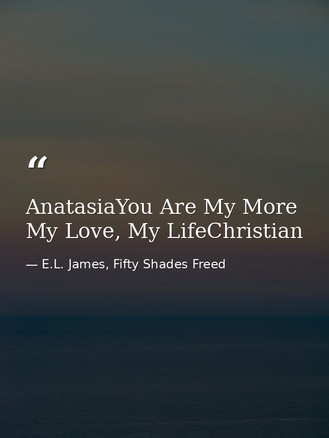 AnatasiaYou Are My More My Love, My LifeChristian — E.L. James, Fifty Shades Freed