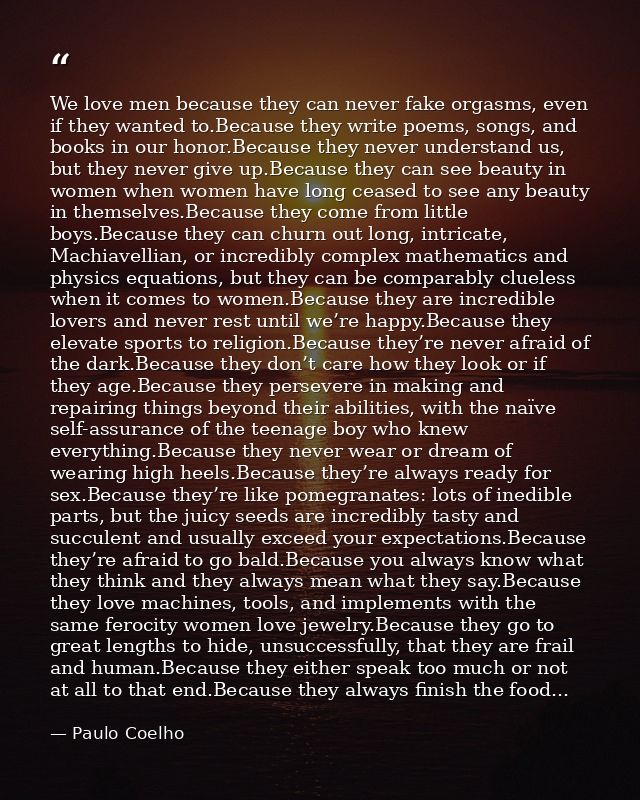 We love men because they can never fake orgasms, even if they wanted to.Because they write poems, songs, and books in ou — Paulo Coelho