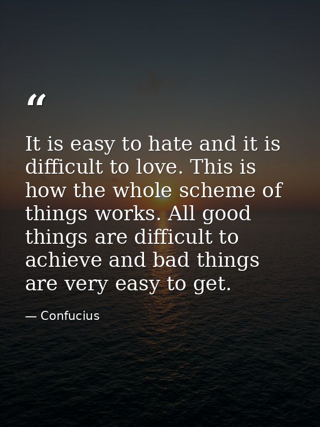 It is easy to hate and it is difficult to love. This is how the whole scheme of things works. All good things are diffic — Confucius