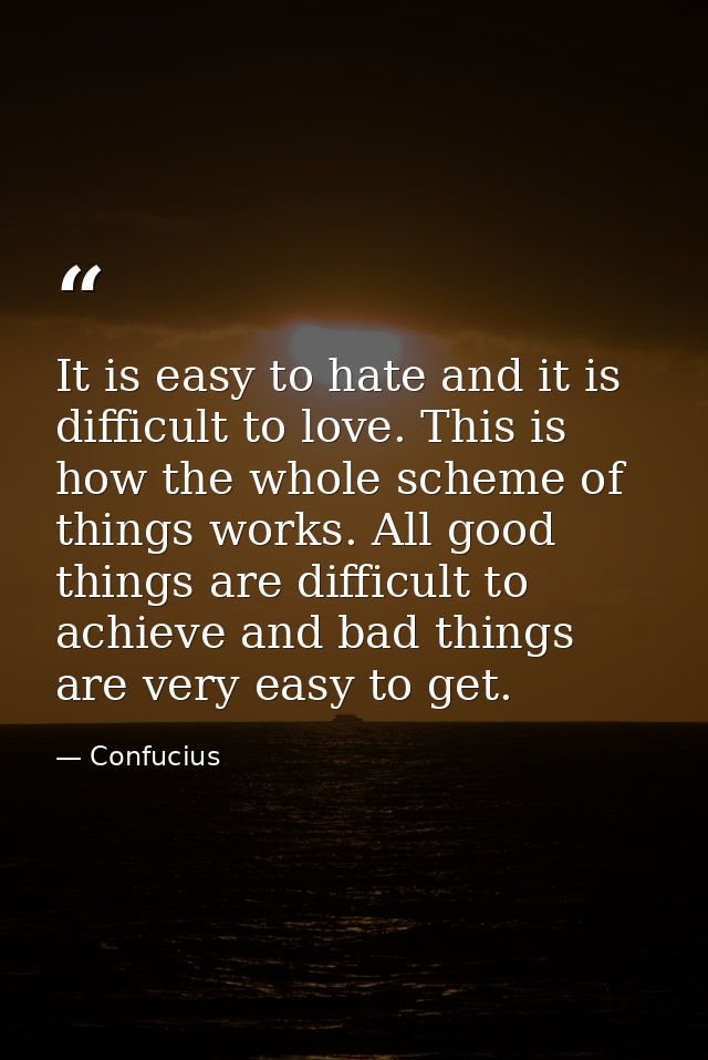 It is easy to hate and it is difficult to love. This is how the whole scheme of things works. All good things are diffic — Confucius