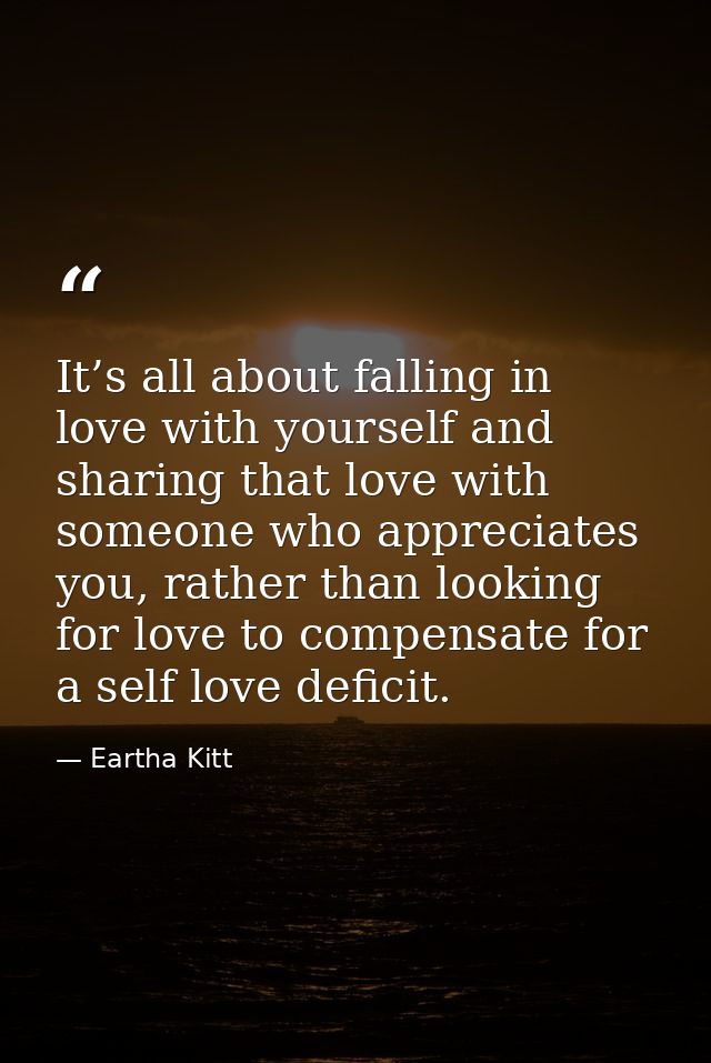 It’s all about falling in love with yourself and sharing that love with someone who appreciates you, rather than looking — Eartha Kitt