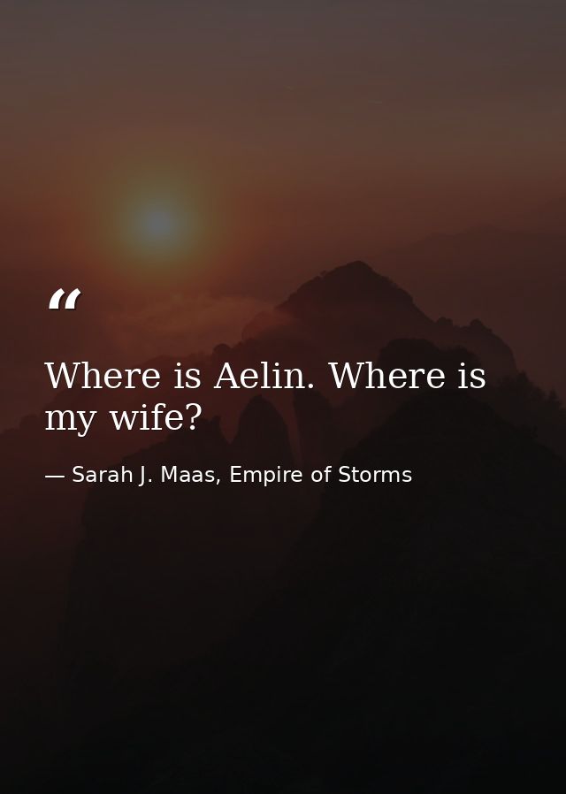 Where is Aelin. Where is my wife? — Sarah J. Maas, Empire of Storms