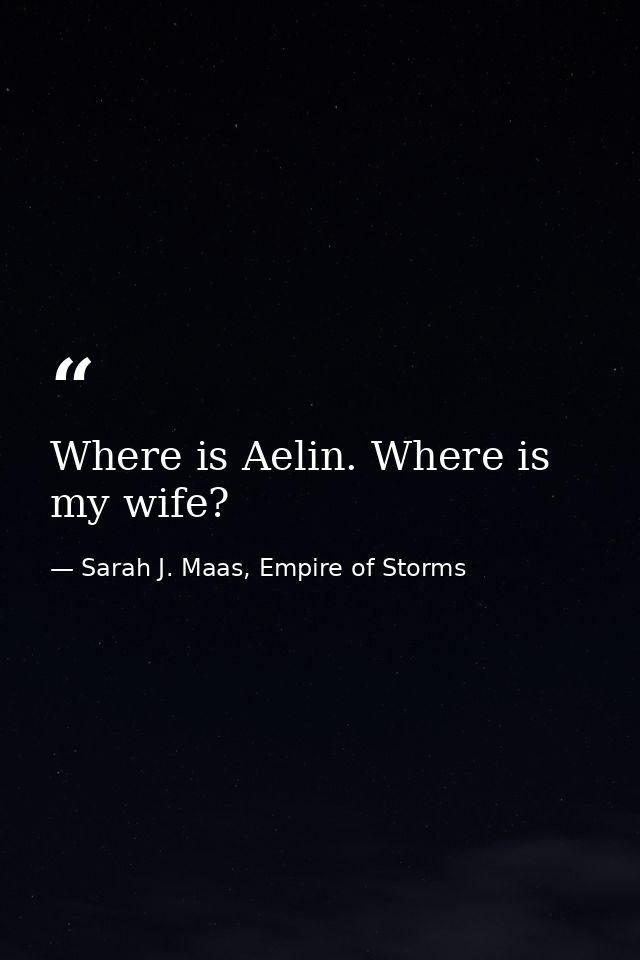 Where is Aelin. Where is my wife? — Sarah J. Maas, Empire of Storms