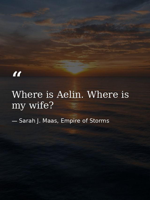 Where is Aelin. Where is my wife? — Sarah J. Maas, Empire of Storms