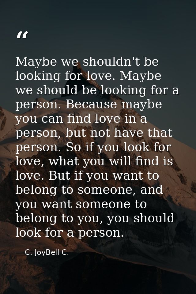 Maybe we shouldn't be looking for love. Maybe we should be looking for a person. Because maybe you can find love in a pe — C. JoyBell C.