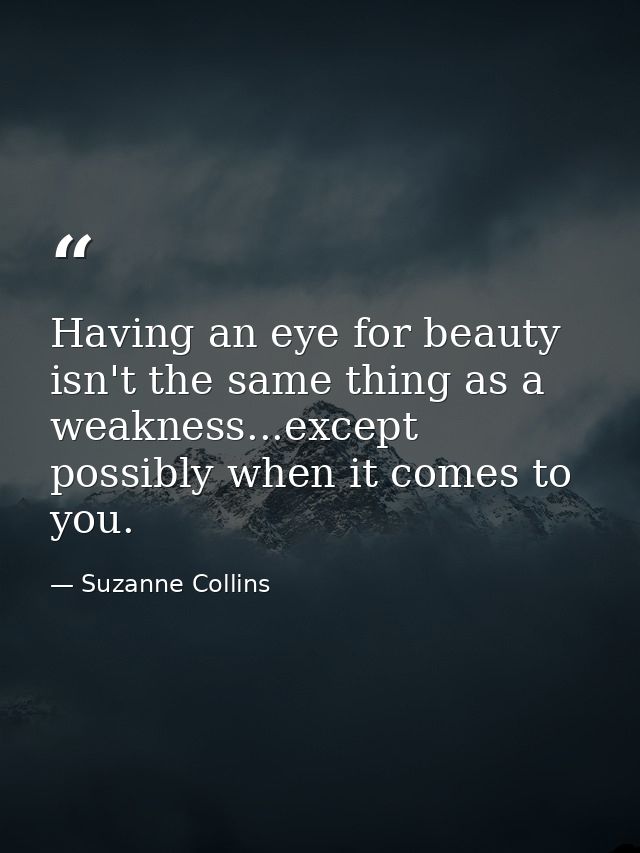 Having an eye for beauty isn't the same thing as a weakness...except possibly when it comes to you. — Suzanne Collins