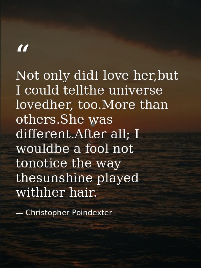 Not only didI love her,but I could tellthe universe lovedher, too.More than others.She was different.After all; I wouldb — Christopher Poindexter