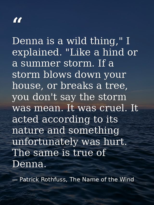 Denna is a wild thing," I explained. "Like a hind or a summer storm. If a storm blows down your house, or breaks a tree, — Patrick Rothfuss, The Name of the Wind