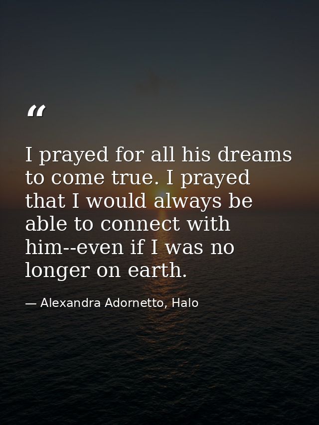 I prayed for all his dreams to come true. I prayed that I would always be able to connect with him--even if I was no lon — Alexandra Adornetto, Halo