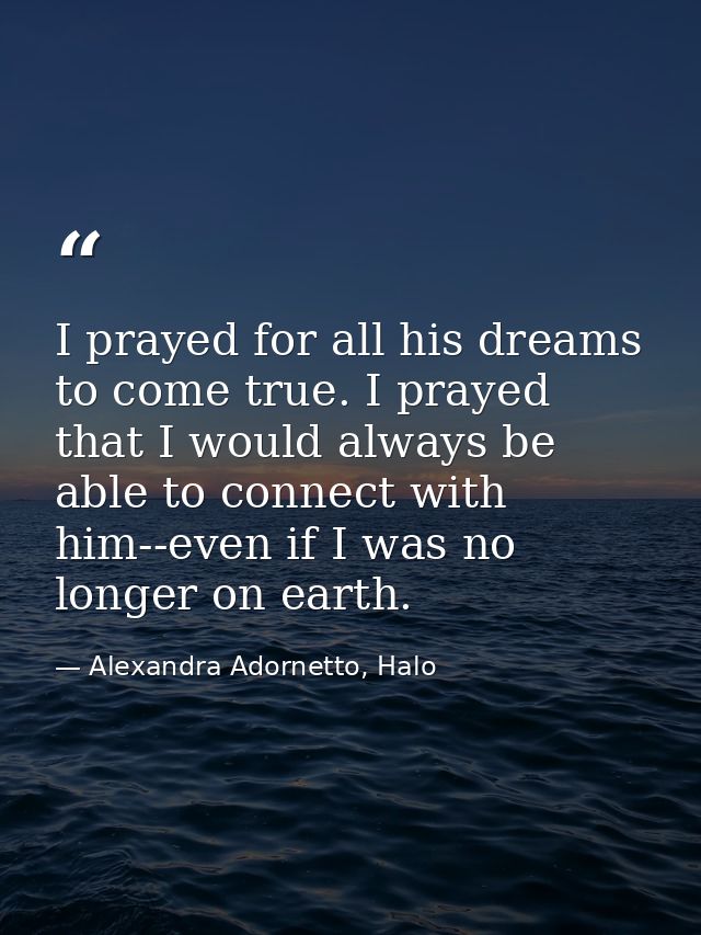 I prayed for all his dreams to come true. I prayed that I would always be able to connect with him--even if I was no lon — Alexandra Adornetto, Halo