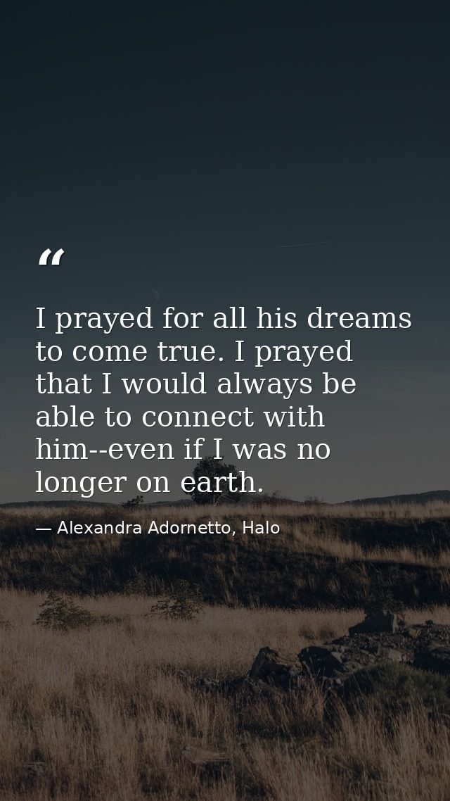I prayed for all his dreams to come true. I prayed that I would always be able to connect with him--even if I was no lon — Alexandra Adornetto, Halo