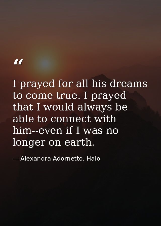 I prayed for all his dreams to come true. I prayed that I would always be able to connect with him--even if I was no lon — Alexandra Adornetto, Halo