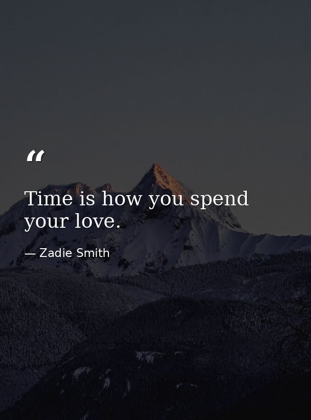Time is how you spend your love. — Zadie Smith