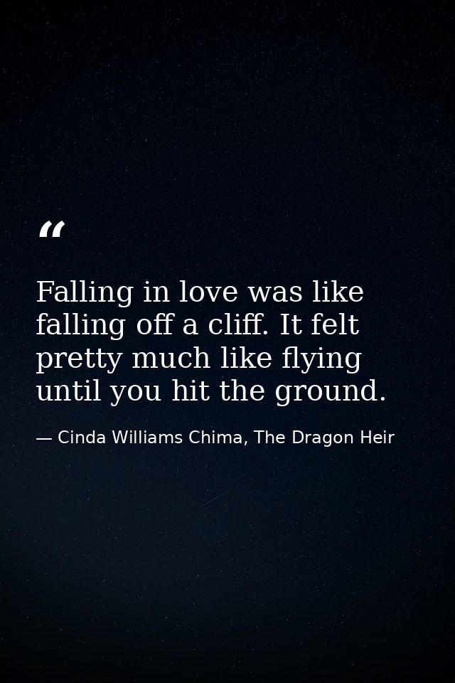 Falling in love was like falling off a cliff. It felt pretty much like flying until you hit the ground. — Cinda Williams Chima, The Dragon Heir