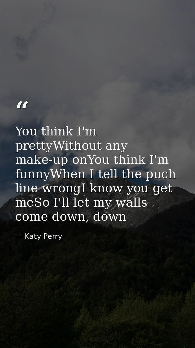 You think I'm prettyWithout any make-up onYou think I'm funnyWhen I tell the puch line wrongI know you get meSo I'll let — Katy Perry