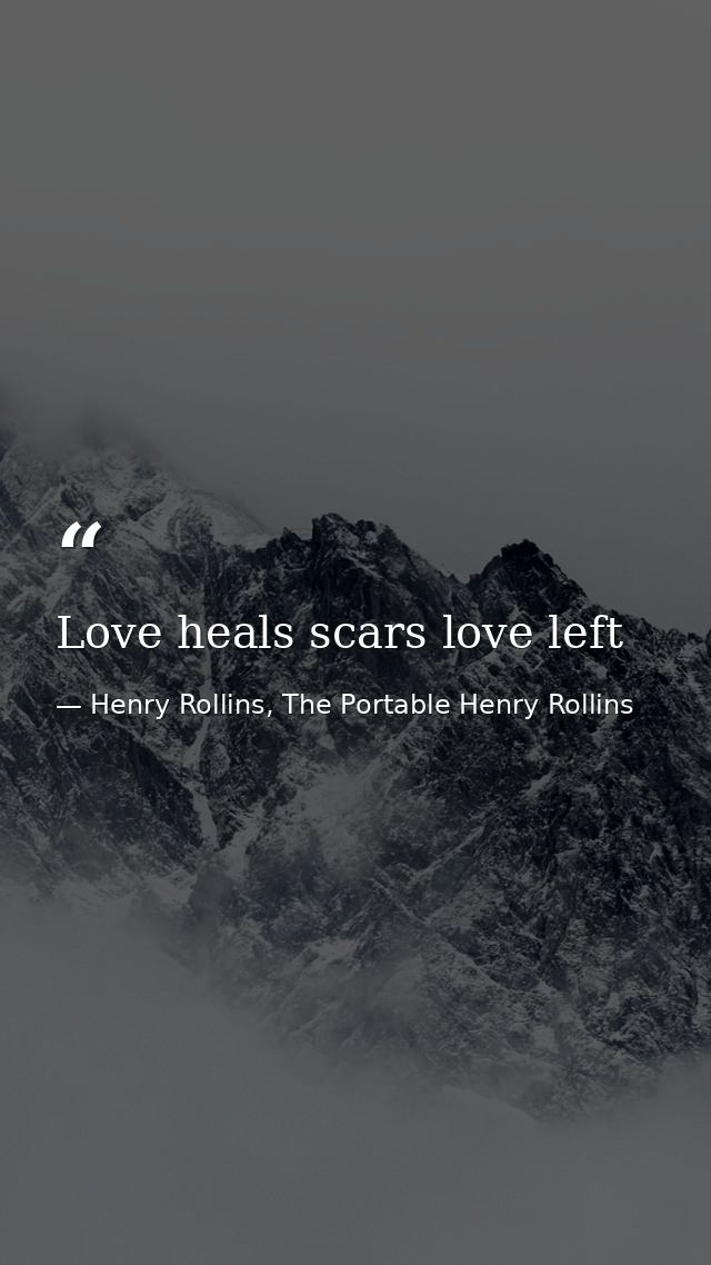 Love heals scars love left — Henry Rollins, The Portable Henry Rollins