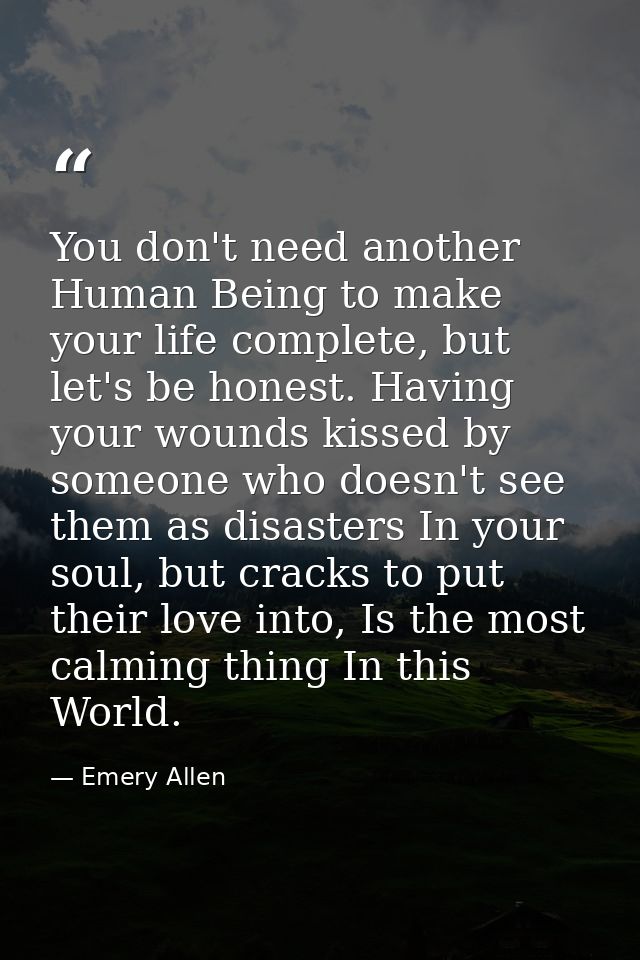 You don't need another Human Being to make your life complete, but let's be honest. Having your wounds kissed by someone — Emery Allen