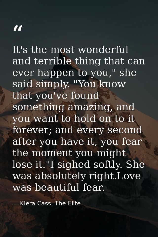 It's the most wonderful and terrible thing that can ever happen to you," she said simply. "You know that you've found so — Kiera Cass, The Elite