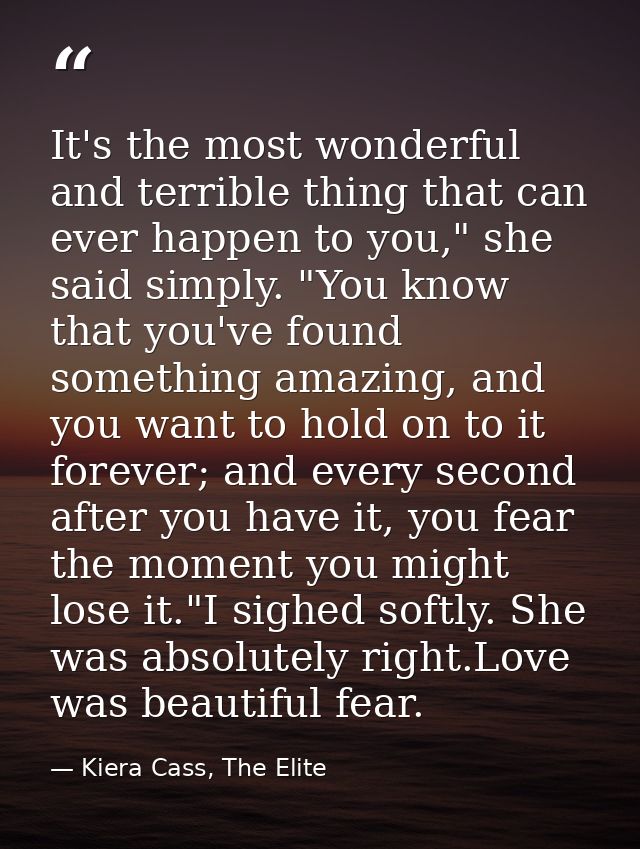 It's the most wonderful and terrible thing that can ever happen to you," she said simply. "You know that you've found so — Kiera Cass, The Elite