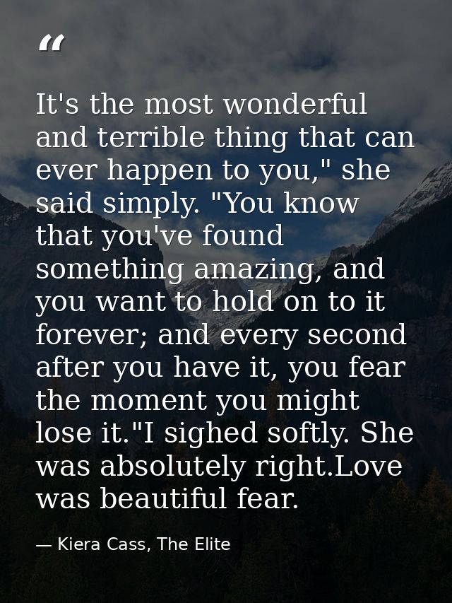 It's the most wonderful and terrible thing that can ever happen to you," she said simply. "You know that you've found so — Kiera Cass, The Elite