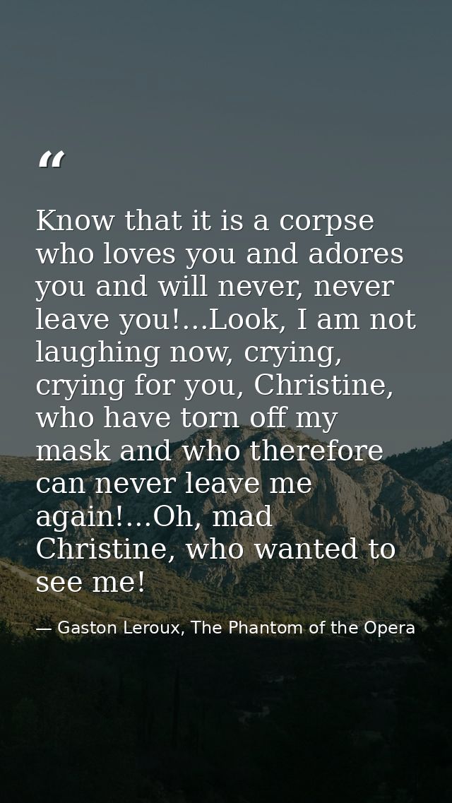 Know that it is a corpse who loves you and adores you and will never, never leave you!...Look, I am not laughing now, cr — Gaston Leroux, The Phantom of the Opera