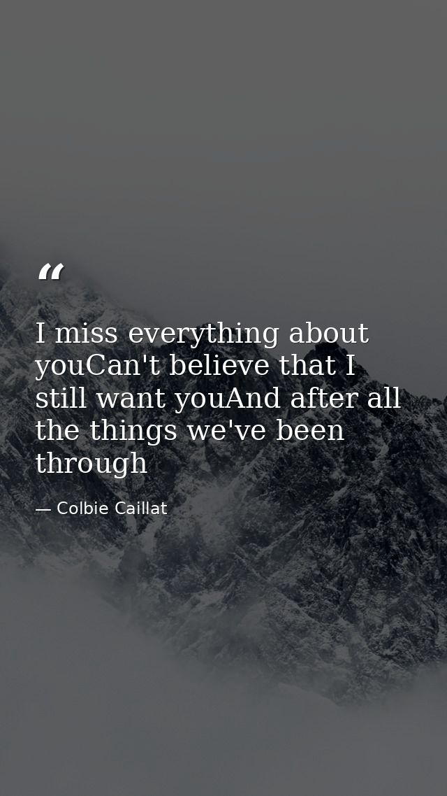 I miss everything about youCan't believe that I still want youAnd after all the things we've been through — Colbie Caillat