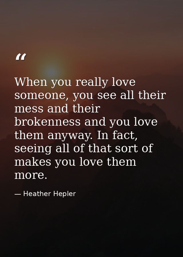 When you really love someone, you see all their mess and their brokenness and you love them anyway. In fact, seeing all  — Heather Hepler