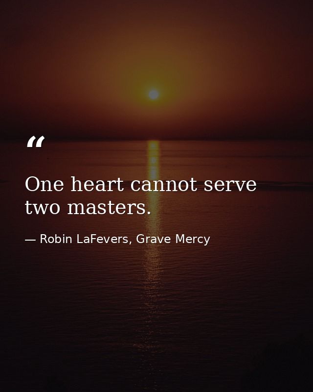 One heart cannot serve two masters. — Robin LaFevers, Grave Mercy