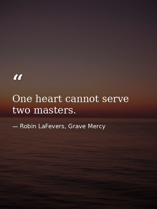 One heart cannot serve two masters. — Robin LaFevers, Grave Mercy