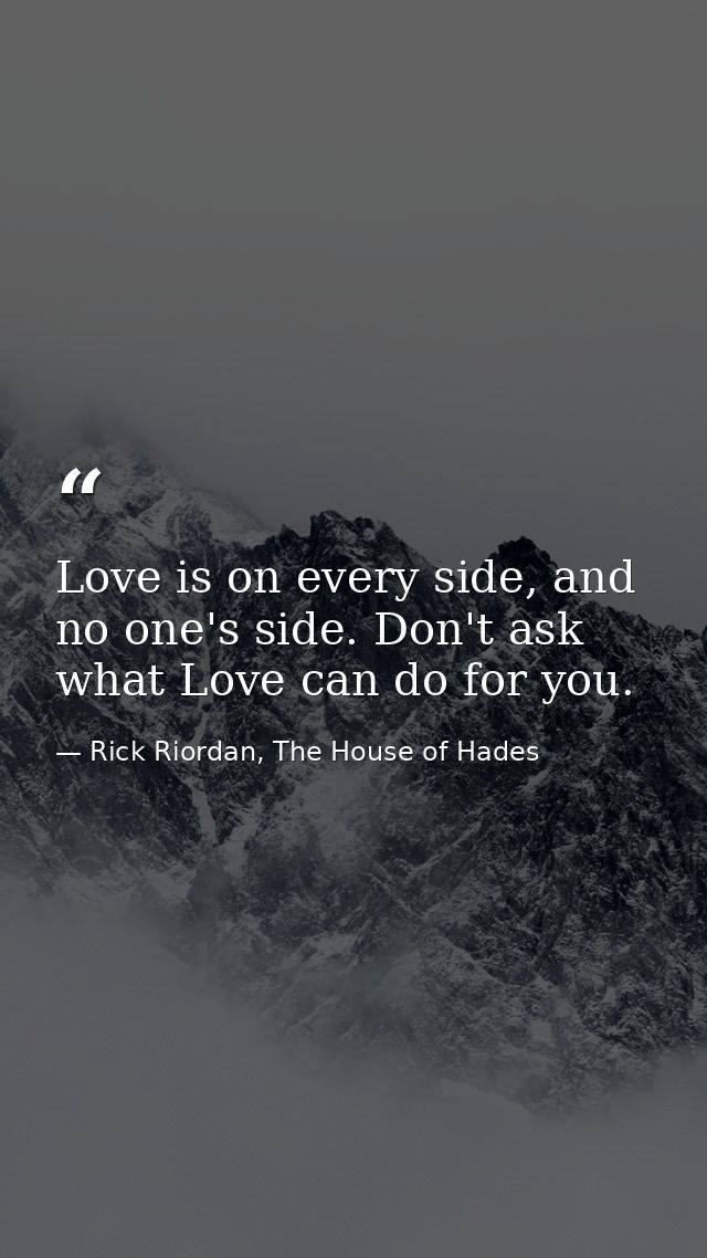 Love is on every side, and no one's side. Don't ask what Love can do for you. — Rick Riordan, The House of Hades