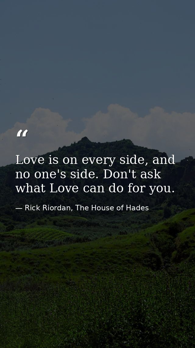 Love is on every side, and no one's side. Don't ask what Love can do for you. — Rick Riordan, The House of Hades