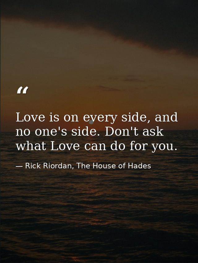 Love is on every side, and no one's side. Don't ask what Love can do for you. — Rick Riordan, The House of Hades