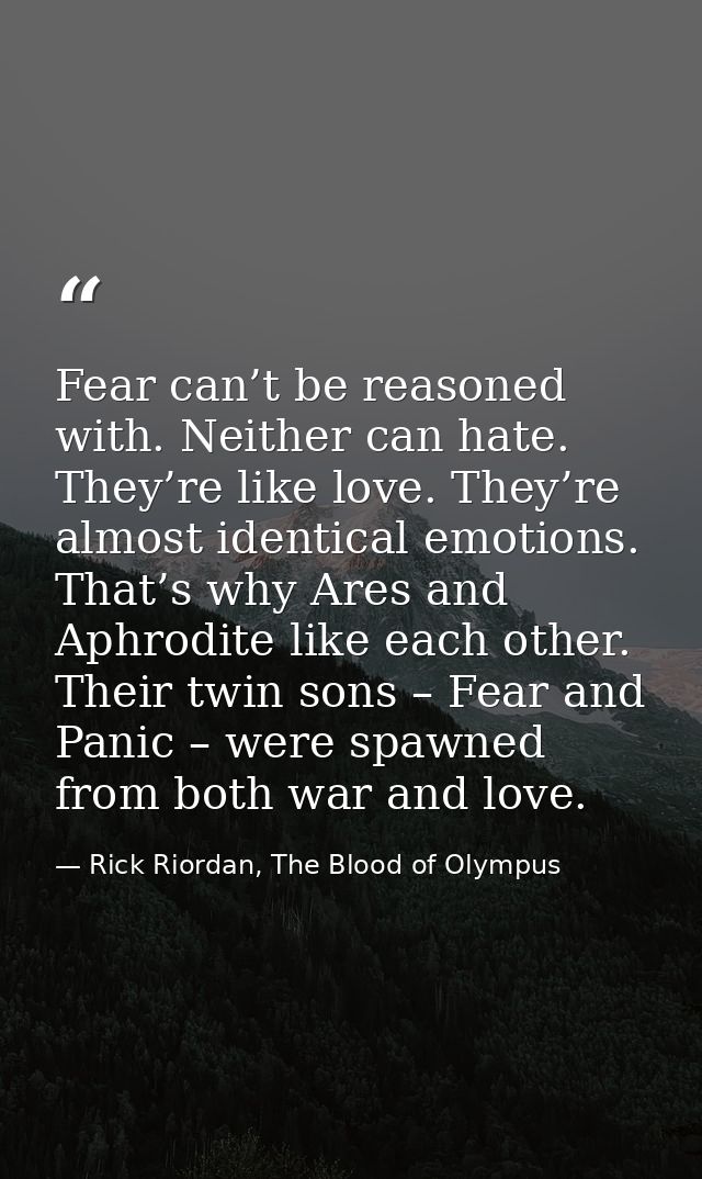 Fear can’t be reasoned with. Neither can hate. They’re like love. They’re almost identical emotions. That’s why Ares and — Rick Riordan, The Blood of Olympus