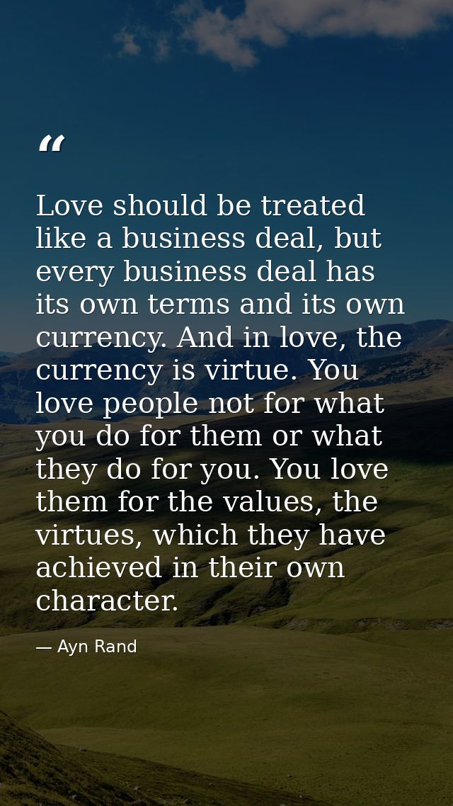 Love should be treated like a business deal, but every business deal has its own terms and its own currency. And in love — Ayn Rand