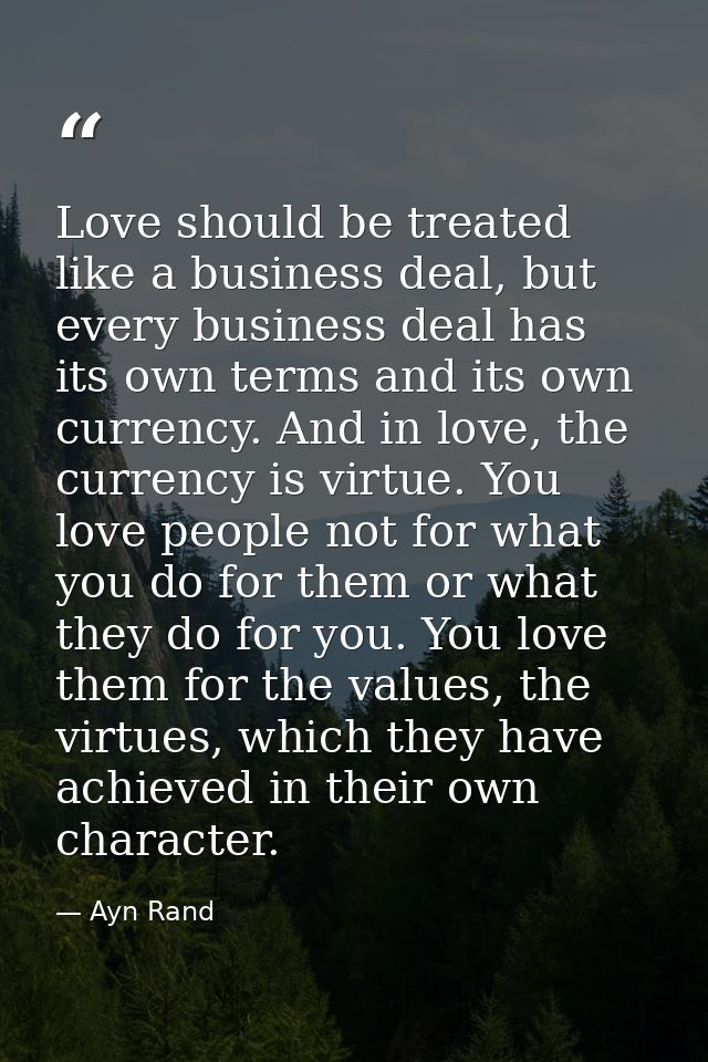 Love should be treated like a business deal, but every business deal has its own terms and its own currency. And in love — Ayn Rand