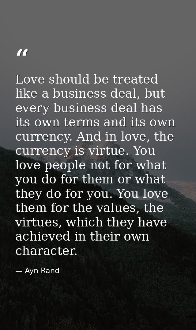 Love should be treated like a business deal, but every business deal has its own terms and its own currency. And in love — Ayn Rand