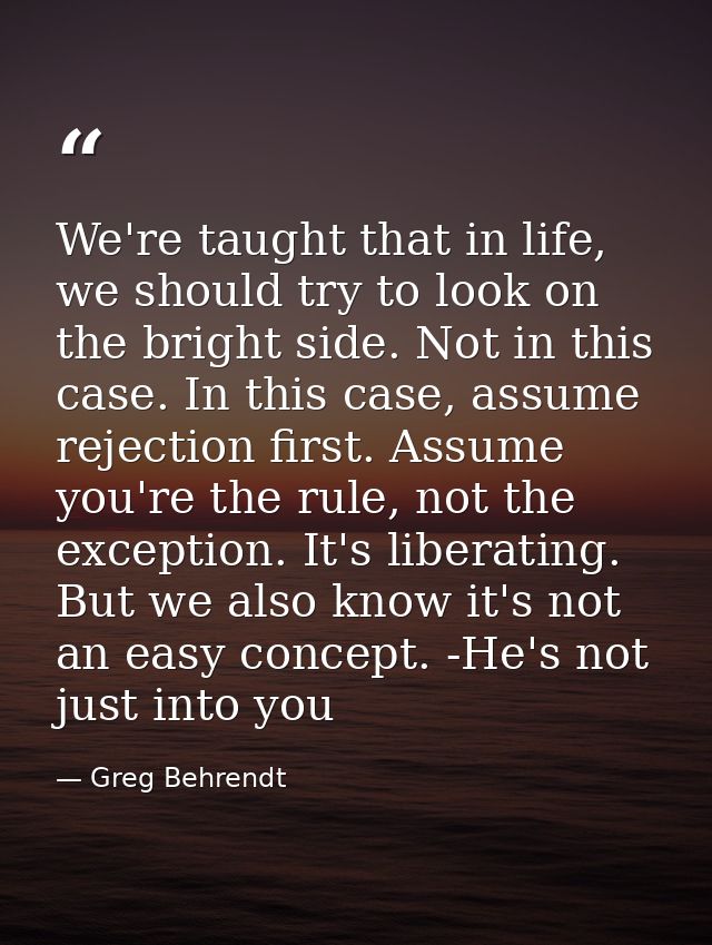 We're taught that in life, we should try to look on the bright side. Not in this case. In this case, assume rejection fi — Greg Behrendt