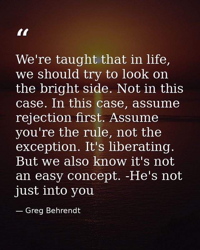 We're taught that in life, we should try to look on the bright side. Not in this case. In this case, assume rejection fi — Greg Behrendt