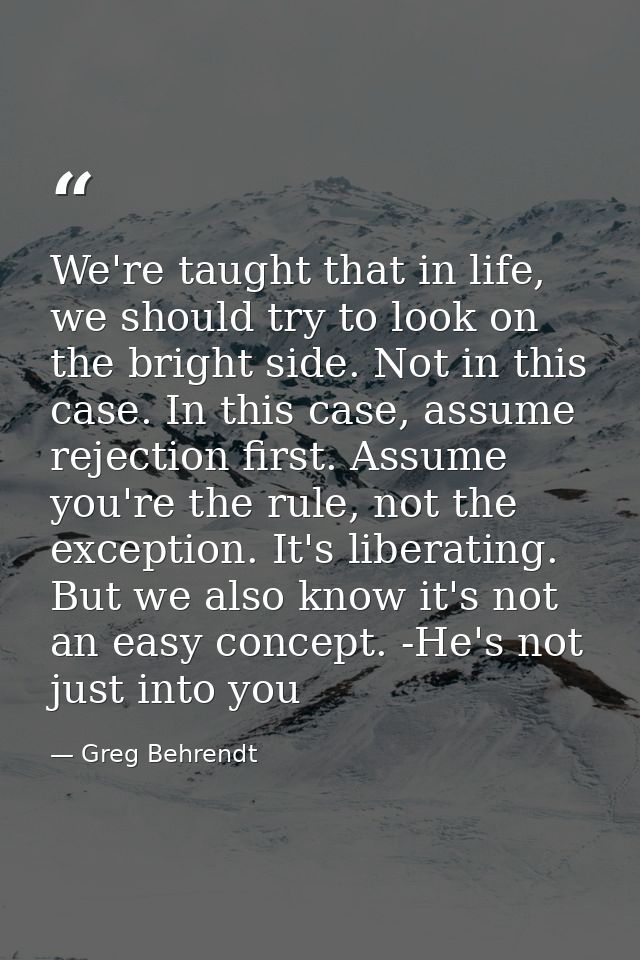 We're taught that in life, we should try to look on the bright side. Not in this case. In this case, assume rejection fi — Greg Behrendt