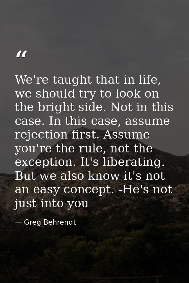 We're taught that in life, we should try to look on the bright side. Not in this case. In this case, assume rejection fi — Greg Behrendt