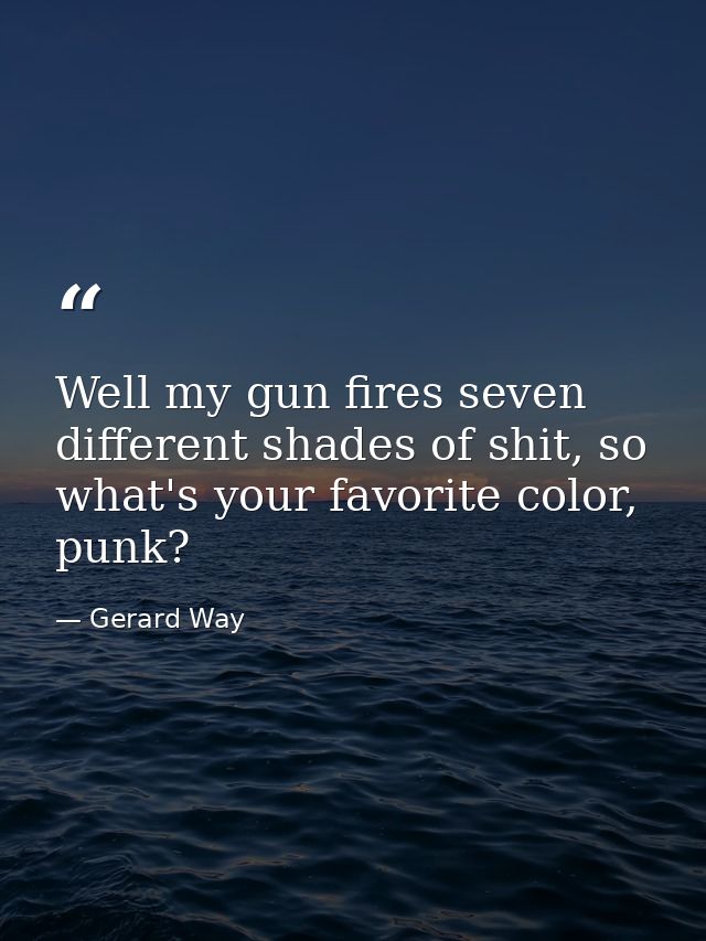 Well my gun fires seven different shades of shit, so what's your favorite color, punk? — Gerard Way