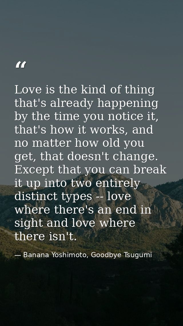 Love is the kind of thing that's already happening by the time you notice it, that's how it works, and no matter how old — Banana Yoshimoto, Goodbye Tsugumi