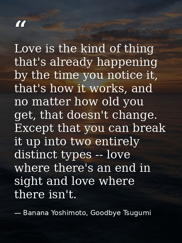 Love is the kind of thing that's already happening by the time you notice it, that's how it works, and no matter how old — Banana Yoshimoto, Goodbye Tsugumi