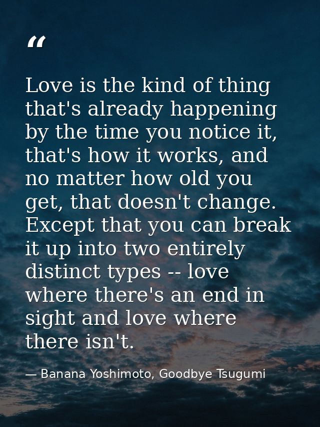 Love is the kind of thing that's already happening by the time you notice it, that's how it works, and no matter how old — Banana Yoshimoto, Goodbye Tsugumi