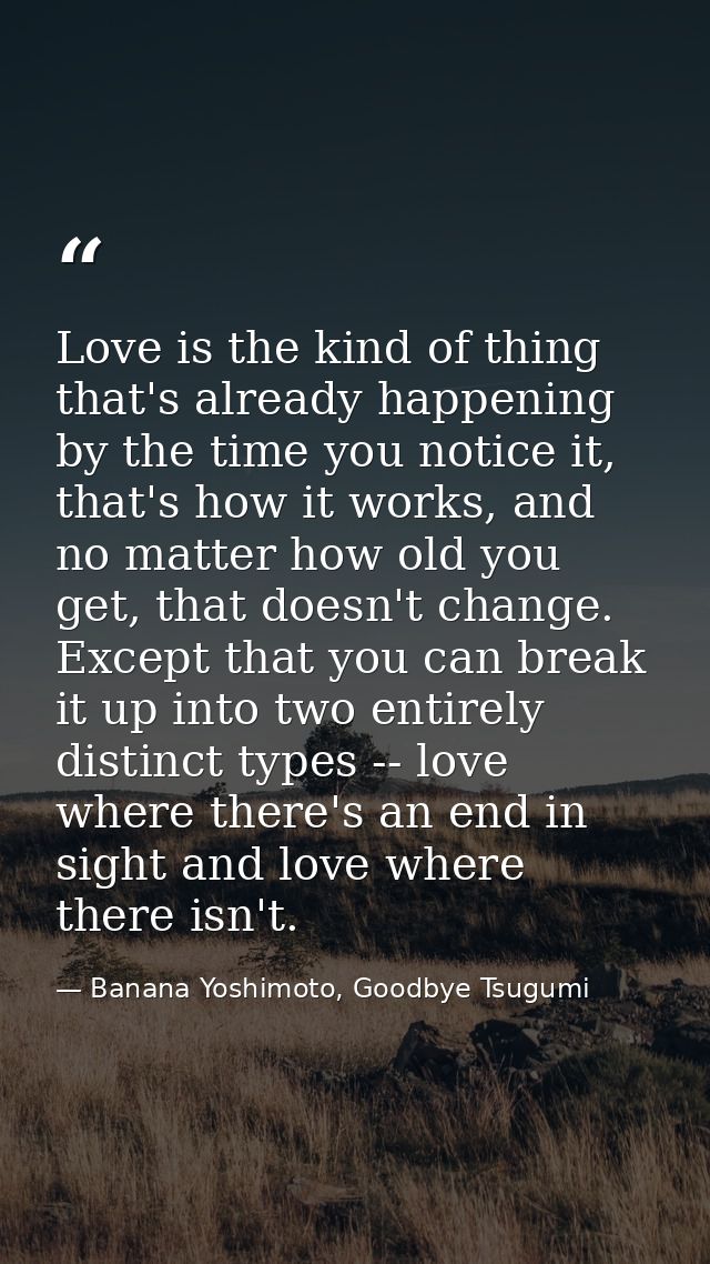 Love is the kind of thing that's already happening by the time you notice it, that's how it works, and no matter how old — Banana Yoshimoto, Goodbye Tsugumi