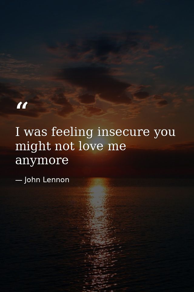 I was feeling insecure you might not love me anymore — John Lennon