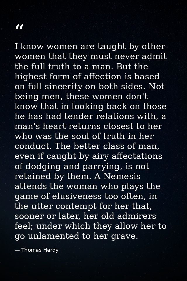 I know women are taught by other women that they must never admit the full truth to a man. But the highest form of affec — Thomas Hardy