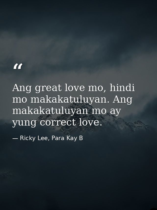 Ang great love mo, hindi mo makakatuluyan. Ang makakatuluyan mo ay yung correct love. — Ricky Lee, Para Kay B